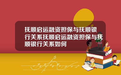 抚顺启运融资担保与抚顺银行关系抚顺启运融资担保与抚顺银行关系如何
