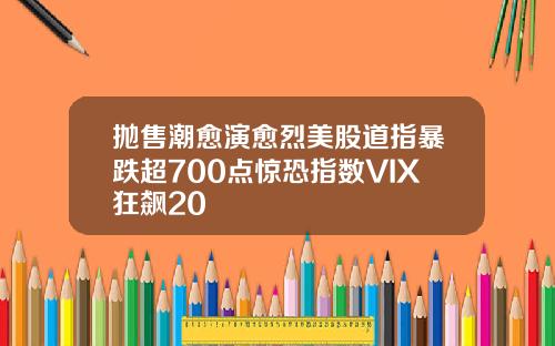 抛售潮愈演愈烈美股道指暴跌超700点惊恐指数VIX狂飙20