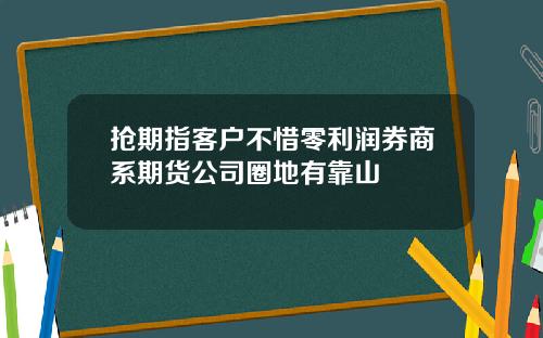 抢期指客户不惜零利润券商系期货公司圈地有靠山
