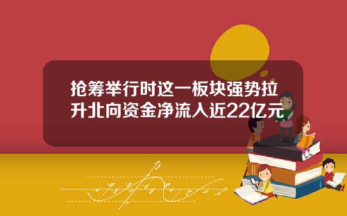 抢筹举行时这一板块强势拉升北向资金净流入近22亿元