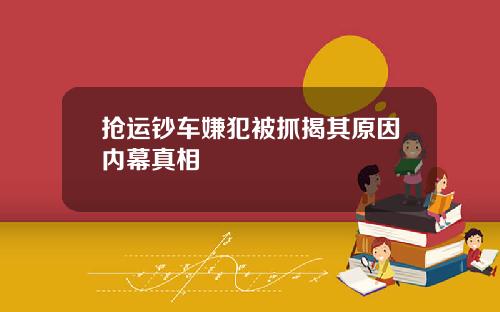 抢运钞车嫌犯被抓揭其原因内幕真相