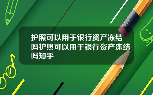 护照可以用于银行资产冻结吗护照可以用于银行资产冻结吗知乎