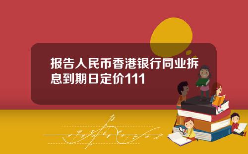 报告人民币香港银行同业拆息到期日定价111