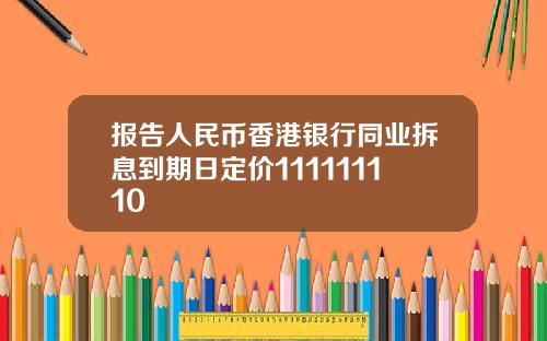 报告人民币香港银行同业拆息到期日定价111111110