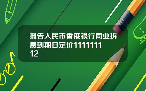 报告人民币香港银行同业拆息到期日定价111111112