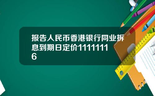 报告人民币香港银行同业拆息到期日定价11111116