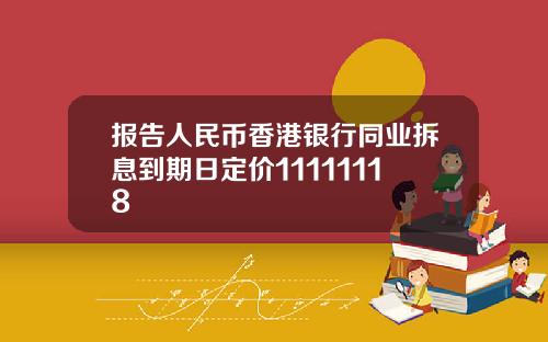 报告人民币香港银行同业拆息到期日定价11111118