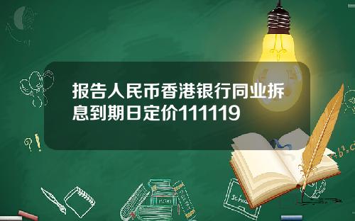 报告人民币香港银行同业拆息到期日定价111119