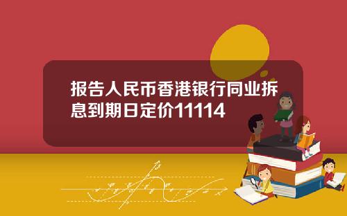 报告人民币香港银行同业拆息到期日定价11114