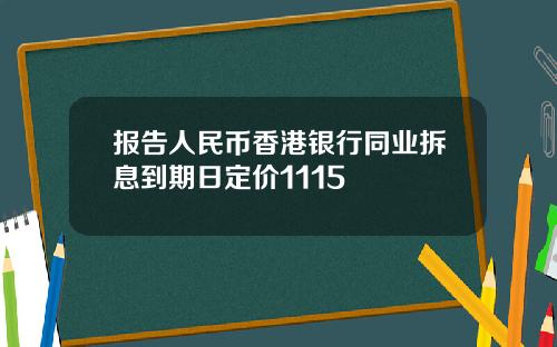 报告人民币香港银行同业拆息到期日定价1115