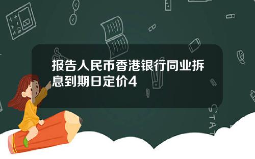 报告人民币香港银行同业拆息到期日定价4