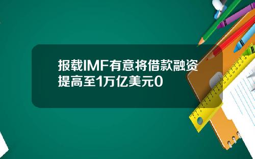报载IMF有意将借款融资提高至1万亿美元0