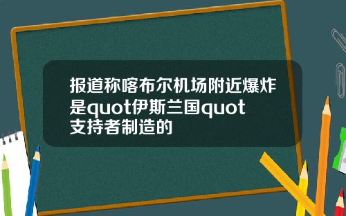 报道称喀布尔机场附近爆炸是quot伊斯兰国quot支持者制造的