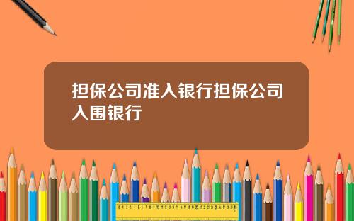 担保公司准入银行担保公司入围银行