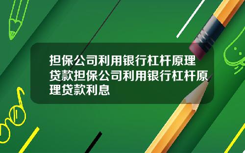 担保公司利用银行杠杆原理贷款担保公司利用银行杠杆原理贷款利息