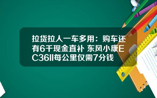 拉货拉人一车多用：购车还有6千现金直补 东风小康EC36II每公里仅需7分钱