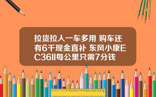 拉货拉人一车多用 购车还有6千现金直补 东风小康EC36II每公里只需7分钱！