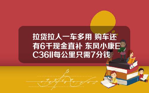 拉货拉人一车多用 购车还有6千现金直补 东风小康EC36II每公里只需7分钱