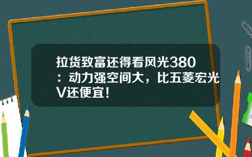 拉货致富还得看风光380：动力强空间大，比五菱宏光V还便宜！
