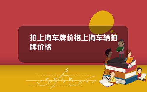 拍上海车牌价格上海车辆拍牌价格