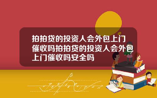 拍拍贷的投资人会外包上门催收吗拍拍贷的投资人会外包上门催收吗安全吗