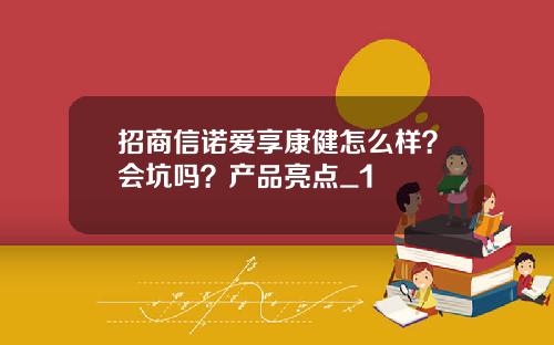 招商信诺爱享康健怎么样？会坑吗？产品亮点_1