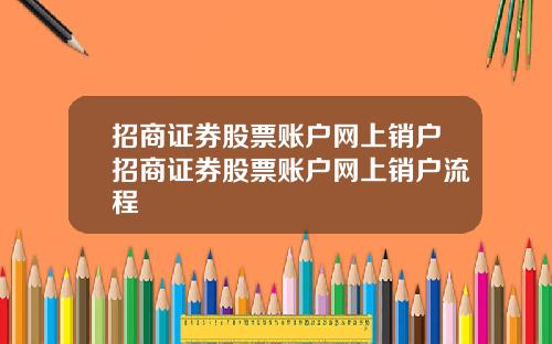 招商证券股票账户网上销户招商证券股票账户网上销户流程