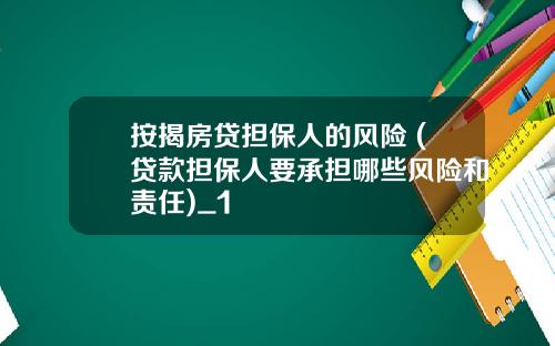 按揭房贷担保人的风险 (贷款担保人要承担哪些风险和责任)_1
