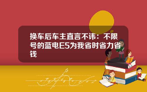 换车后车主直言不讳：不限号的蓝电E5为我省时省力省钱