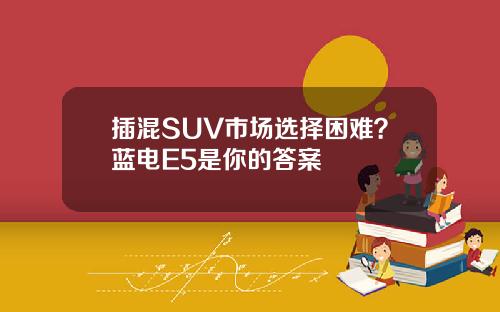 插混SUV市场选择困难？蓝电E5是你的答案