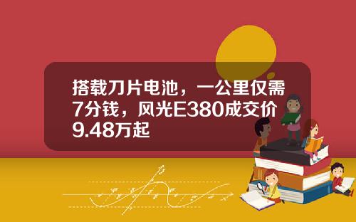 搭载刀片电池，一公里仅需7分钱，风光E380成交价9.48万起