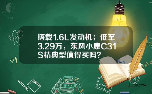 搭载1.6L发动机；低至3.29万，东风小康C31S精典型值得买吗？