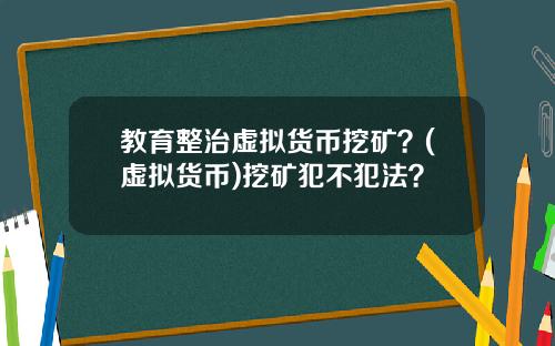教育整治虚拟货币挖矿？(虚拟货币)挖矿犯不犯法？