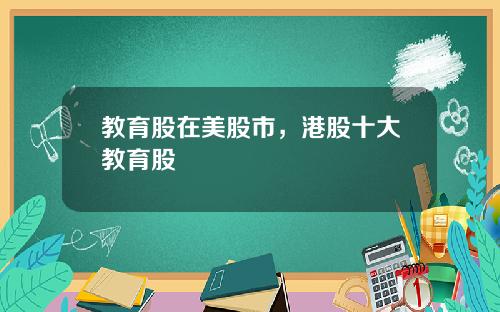教育股在美股市，港股十大教育股