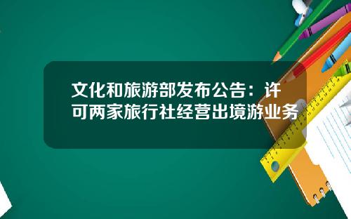 文化和旅游部发布公告：许可两家旅行社经营出境游业务
