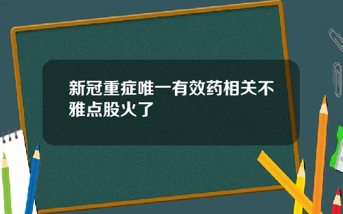 新冠重症唯一有效药相关不雅点股火了