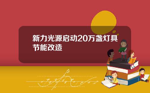 新力光源启动20万盏灯具节能改造