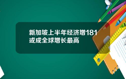 新加坡上半年经济增181或成全球增长最高