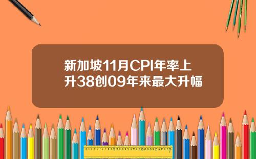 新加坡11月CPI年率上升38创09年来最大升幅
