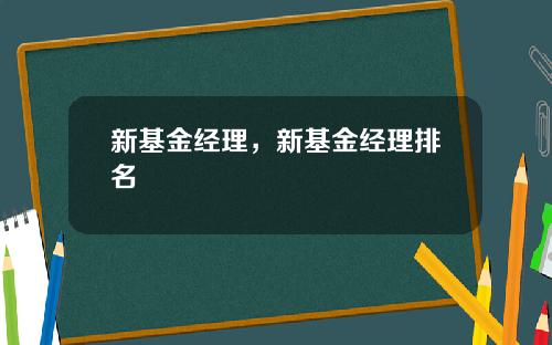 新基金经理，新基金经理排名