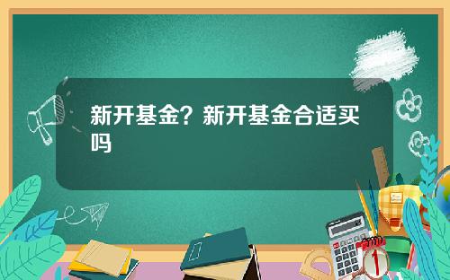新开基金？新开基金合适买吗
