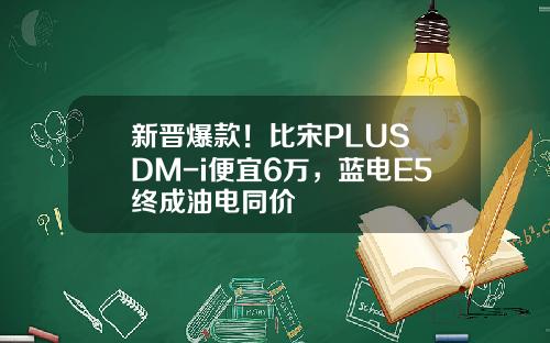 新晋爆款！比宋PLUS DM-i便宜6万，蓝电E5终成油电同价