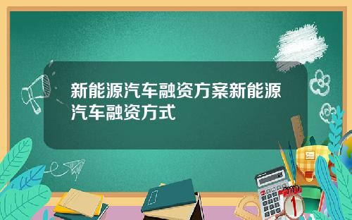 新能源汽车融资方案新能源汽车融资方式