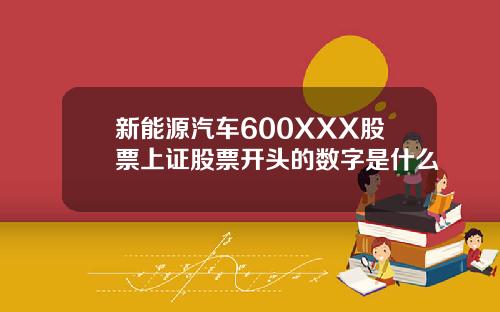 新能源汽车600XXX股票上证股票开头的数字是什么