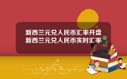 新西兰元兑人民币汇率开盘新西兰元兑人民币实时汇率