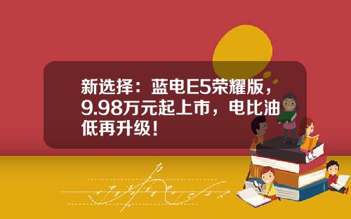 新选择：蓝电E5荣耀版，9.98万元起上市，电比油低再升级！