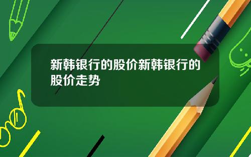 新韩银行的股价新韩银行的股价走势