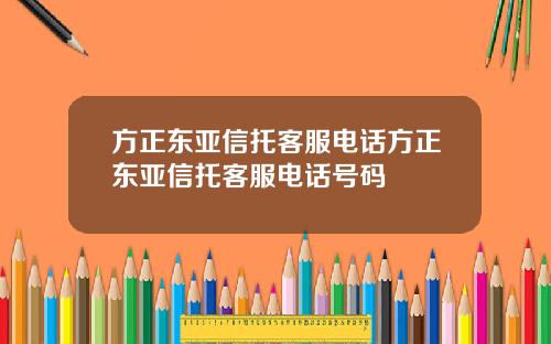 方正东亚信托客服电话方正东亚信托客服电话号码
