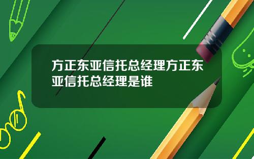 方正东亚信托总经理方正东亚信托总经理是谁