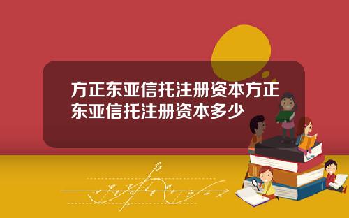 方正东亚信托注册资本方正东亚信托注册资本多少